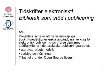 1 Tidskrifter elektroniskt! Bibliotek som stöd i publicering Mål: Projektets syfte är att ge vetenskapliga tidskriftsredaktioner enkla användbara verktyg.