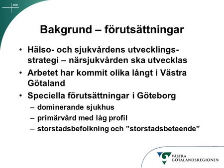 4/00 Bakgrund – förutsättningar Hälso- och sjukvårdens utvecklings- strategi – närsjukvården ska utvecklas Arbetet har kommit olika långt i Västra Götaland.