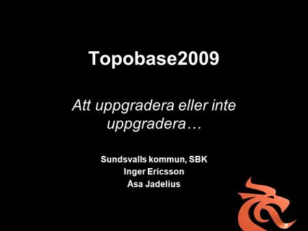 Topobase2009 Att uppgradera eller inte uppgradera… Sundsvalls kommun, SBK Inger Ericsson Åsa Jadelius.