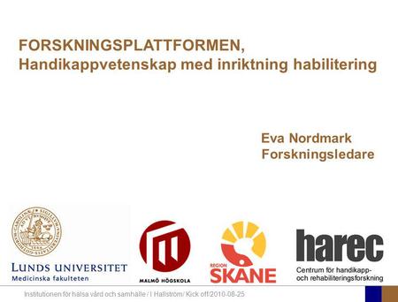 Institutionen för hälsa vård och samhälle / I Hallström/ Kick off/2010-08-25 FORSKNINGSPLATTFORMEN, Handikappvetenskap med inriktning habilitering Eva.