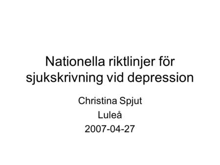 Nationella riktlinjer för sjukskrivning vid depression Christina Spjut Luleå 2007-04-27.