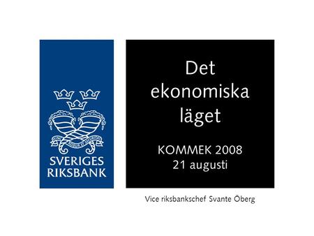 Det ekonomiska läget KOMMEK 2008 21 augusti Vice riksbankschef Svante Öberg.