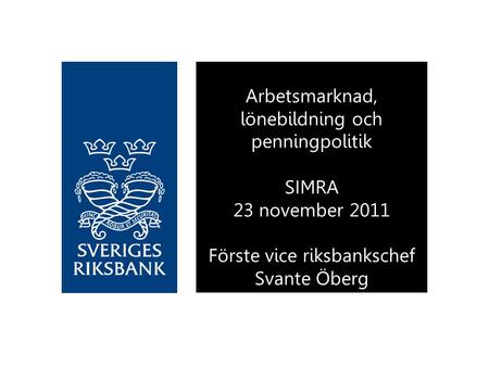 Arbetsmarknad, lönebildning och penningpolitik SIMRA 23 november 2011 Förste vice riksbankschef Svante Öberg.