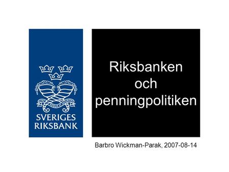 Riksbanken och penningpolitiken Barbro Wickman-Parak, 2007-08-14.