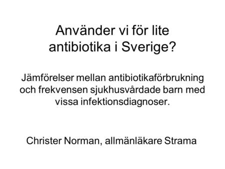 Använder vi för lite antibiotika i Sverige? Jämförelser mellan antibiotikaförbrukning och frekvensen sjukhusvårdade barn med vissa infektionsdiagnoser.