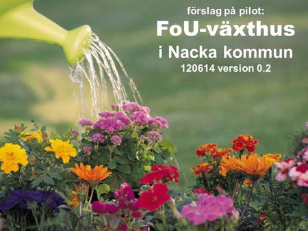 Förslag på pilot: FoU-växthus i Nacka kommun 120614 version 0.2.