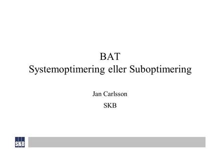 BAT Systemoptimering eller Suboptimering Jan Carlsson SKB.