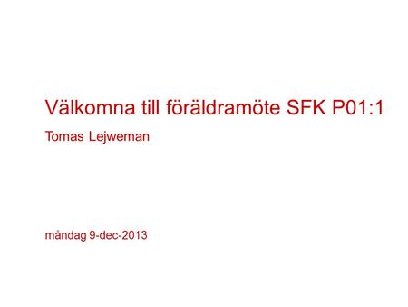 Välkomna till föräldramöte SFK P01:1 Tomas Lejweman måndag 9-dec-2013.