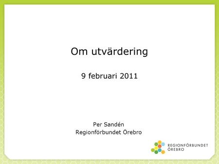 Om utvärdering 9 februari 2011 Per Sandén Regionförbundet Örebro.