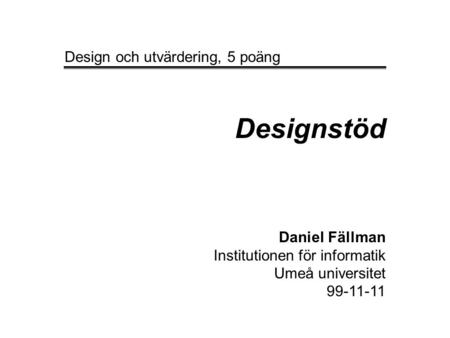 Designstöd Daniel Fällman Institutionen för informatik Umeå universitet 99-11-11 Design och utvärdering, 5 poäng.