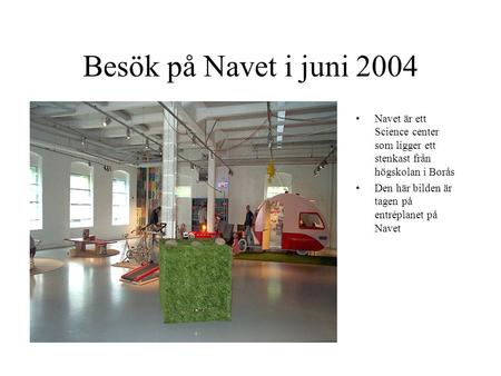 Besök på Navet i juni 2004 Navet är ett Science center som ligger ett stenkast från högskolan i Borås Den här bilden är tagen på entréplanet på Navet.