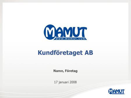 Kundföretaget AB Namn, Företag 17 januari 2008. Agenda Kundföretaget AB Återförsäljare AB Mamut som leverantör Effektiv arbetsdag Behov hos Kundföretaget.