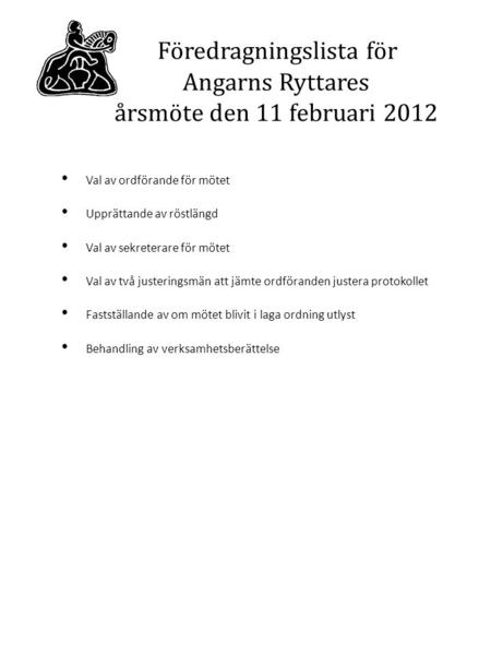 Föredragningslista för Angarns Ryttares årsmöte den 11 februari 2012 Val av ordförande för mötet Upprättande av röstlängd Val av sekreterare för mötet.