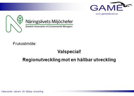 Västsvenskt nätverk för hållbar utveckling www.gamenetwork.se Frukostmöte: Valspecial! Regionutveckling mot en hållbar utveckling.