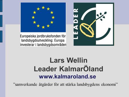 Lars Wellin Leader KalmarÖland www.kalmaroland.se ”samverkande åtgärder för att stärka landsbygdens ekonomi”