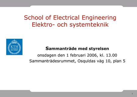 1 School of Electrical Engineering Elektro- och systemteknik S ammanträde med styrelsen onsdagen den 1 februari 2006, kl. 13.00 Sammanträdesrummet, Osquldas.