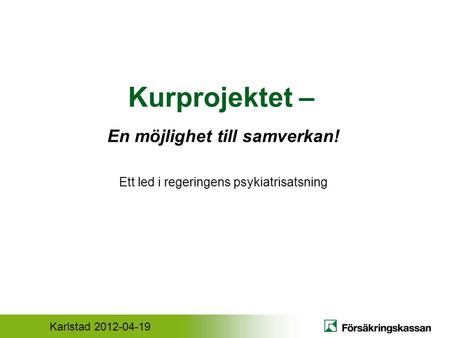 Karlstad 2012-04-19 Kurprojektet – En möjlighet till samverkan! Ett led i regeringens psykiatrisatsning.