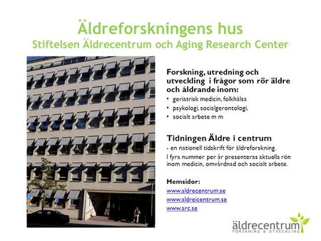 Äldreforskningens hus Stiftelsen Äldrecentrum och Aging Research Center Forskning, utredning och utveckling i frågor som rör äldre och åldrande inom: geriatrisk.