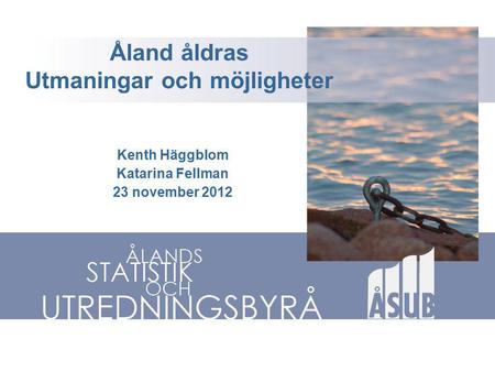 Åland åldras Utmaningar och möjligheter Kenth Häggblom Katarina Fellman 23 november 2012.