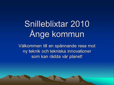 Snilleblixtar 2010 Ånge kommun Välkommen till en spännande resa mot ny teknik och tekniska innovationer som kan rädda vår planet!