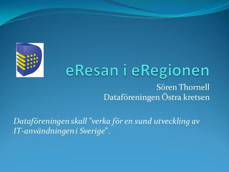 Sören Thornell Dataföreningen Östra kretsen Dataföreningen skall verka för en sund utveckling av IT-användningen i Sverige.