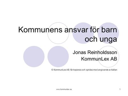 Www.kommunlex.se1 Kommunens ansvar för barn och unga Jonas Reinholdsson KommunLex AB © KommunLex AB, får kopieras och spridas med angivande av källan.
