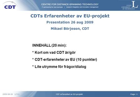CDT erfarenhet av EU-projektPage: 12009-08-26 (LTU) CDTs Erfarenheter av EU-projekt INNEHÅLL (20 min): * Kort om vad CDT är/gör * CDT-erfarenheter av EU.