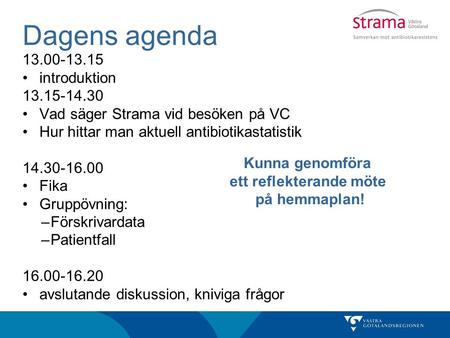 Dagens agenda 13.00-13.15 introduktion 13.15-14.30 Vad säger Strama vid besöken på VC Hur hittar man aktuell antibiotikastatistik 14.30-16.00 Fika Gruppövning:
