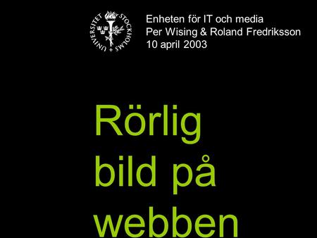 Enheten för IT och media Per Wising & Roland Fredriksson 10 april 2003 Rörlig bild på webben.
