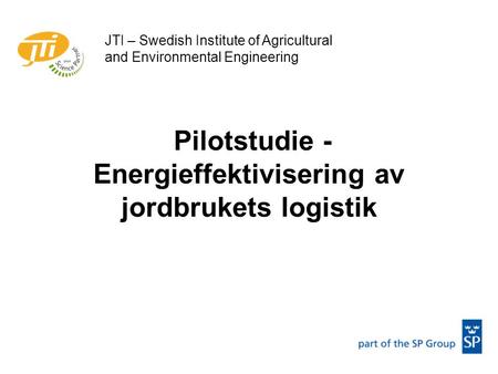 Pilotstudie - Energieffektivisering av jordbrukets logistik JTI – Swedish Institute of Agricultural and Environmental Engineering.