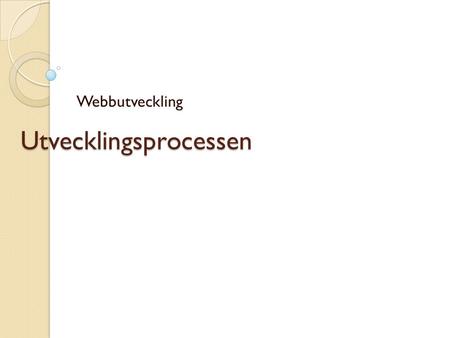 Utvecklingsprocessen Webbutveckling. Utvecklingsprocessen Bli inte rädd för alla begrepp och alla verktyg man verkar behöva kunna. Du måste inte använda.