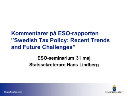 Finansdepartementet Kommentarer på ESO-rapporten ”Swedish Tax Policy: Recent Trends and Future Challenges” ESO-seminarium 31 maj Statssekreterare Hans.
