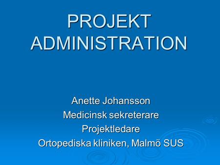 PROJEKT ADMINISTRATION Anette Johansson Medicinsk sekreterare Projektledare Ortopediska kliniken, Malmö SUS.