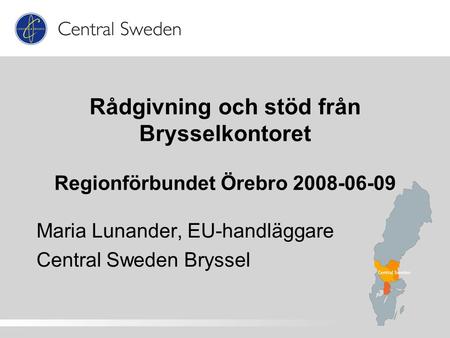 Rådgivning och stöd från Brysselkontoret Regionförbundet Örebro 2008-06-09 Maria Lunander, EU-handläggare Central Sweden Bryssel.