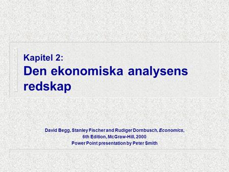 Kapitel 2: Den ekonomiska analysens redskap David Begg, Stanley Fischer and Rudiger Dornbusch, Economics, 6th Edition, McGraw-Hill, 2000 Power Point presentation.