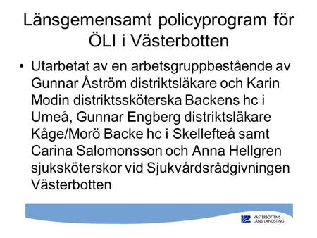 Länsgemensamt policyprogram för ÖLI i Västerbotten Utarbetat av en arbetsgruppbestående av Gunnar Åström distriktsläkare och Karin Modin distriktssköterska.