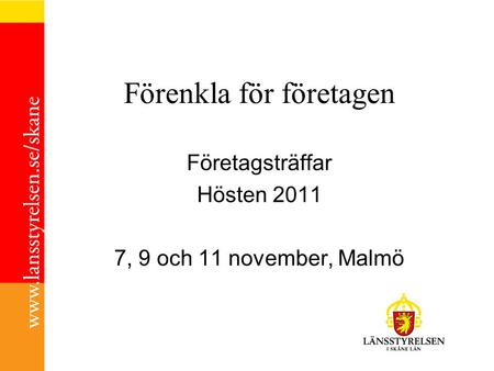 Förenkla för företagen Företagsträffar Hösten 2011 7, 9 och 11 november, Malmö.