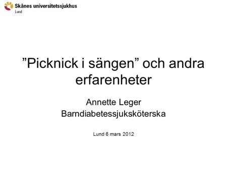 ”Picknick i sängen” och andra erfarenheter Annette Leger Barndiabetessjuksköterska Lund 6 mars 2012.