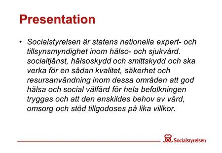 Presentation Socialstyrelsen är statens nationella expert- och tillsynsmyndighet inom hälso- och sjukvård. socialtjänst, hälsoskydd och smittskydd och.