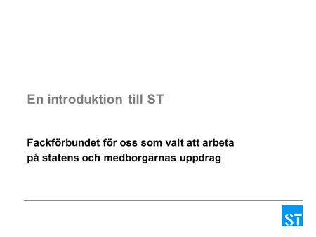 En introduktion till ST Fackförbundet för oss som valt att arbeta på statens och medborgarnas uppdrag.