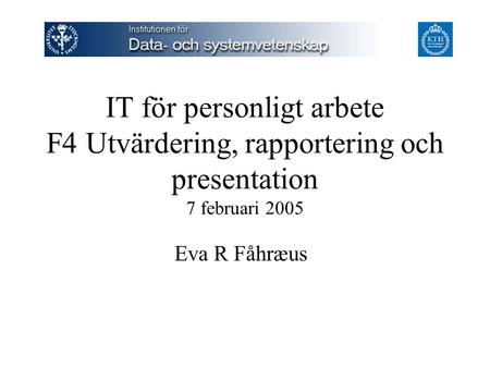 IT för personligt arbete F4 Utvärdering, rapportering och presentation 7 februari 2005 Eva R Fåhræus.
