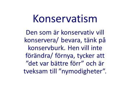 Konservatism Den som är konservativ vill konservera/ bevara, tänk på konservburk. Hen vill inte förändra/ förnya, tycker att ”det var bättre förr” och.