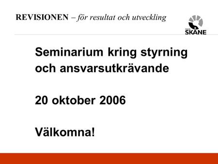REVISIONEN – för resultat och utveckling Seminarium kring styrning och ansvarsutkrävande 20 oktober 2006 Välkomna!