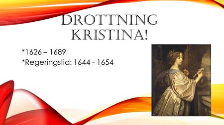 Drottning kristina! *1626 – 1689 *Regeringstid: 1644 - 1654.