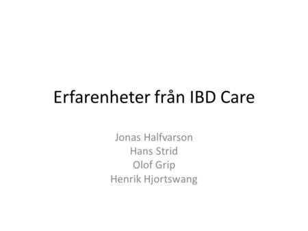 Erfarenheter från IBD Care Jonas Halfvarson Hans Strid Olof Grip Henrik Hjortswang.