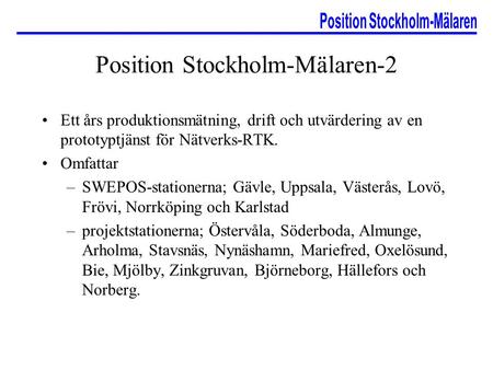 Position Stockholm-Mälaren-2 Ett års produktionsmätning, drift och utvärdering av en prototyptjänst för Nätverks-RTK. Omfattar –SWEPOS-stationerna; Gävle,