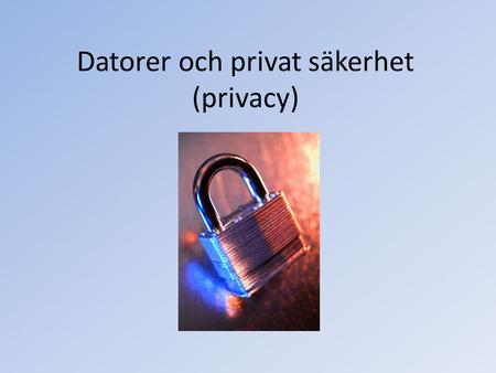 Datorer och privat säkerhet (privacy). Innehåll Handel på internet Risker som en användare utsätt för på internet Hur man skyddar sig från attacker Hur.