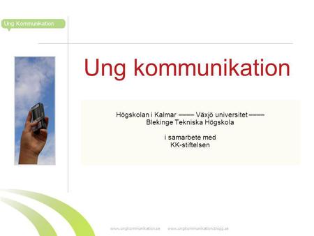 Www.ungkommunikation.se www.ungkommunikation.blogg.se Ung kommunikation Högskolan i Kalmar –––– Växjö universitet –––– Blekinge Tekniska Högskola i samarbete.