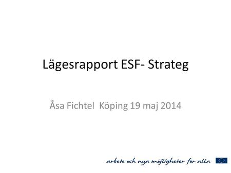 Lägesrapport ESF- Strateg Åsa Fichtel Köping 19 maj 2014.