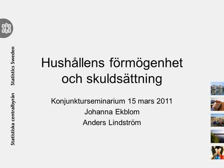 Hushållens förmögenhet och skuldsättning Konjunkturseminarium 15 mars 2011 Johanna Ekblom Anders Lindström.